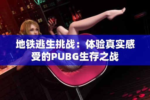 地铁逃生挑战：体验真实感受的PUBG生存之战