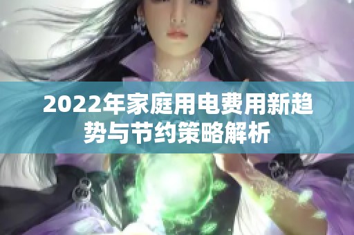 2022年家庭用电费用新趋势与节约策略解析