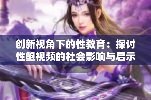 创新视角下的性教育：探讨性鲍视频的社会影响与启示