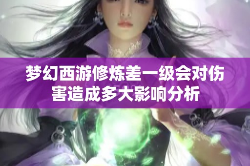 梦幻西游修炼差一级会对伤害造成多大影响分析