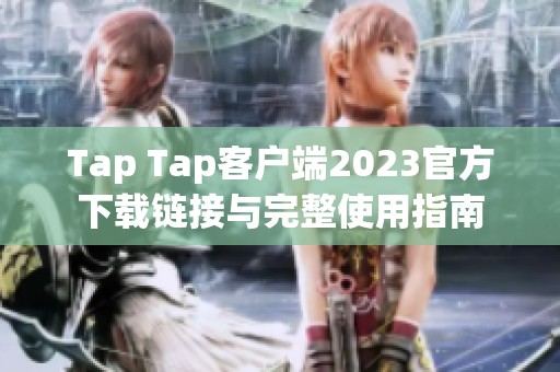 Tap Tap客户端2023官方下载链接与完整使用指南