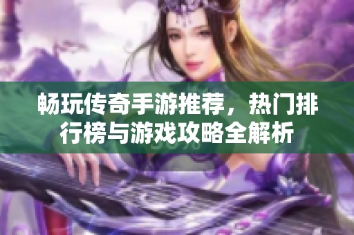 畅玩传奇手游推荐，热门排行榜与游戏攻略全解析