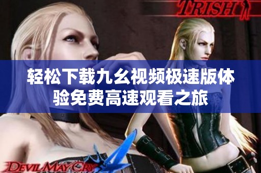 轻松下载九幺视频极速版体验免费高速观看之旅