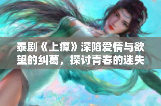 泰剧《上瘾》深陷爱情与欲望的纠葛，探讨青春的迷失与救赎