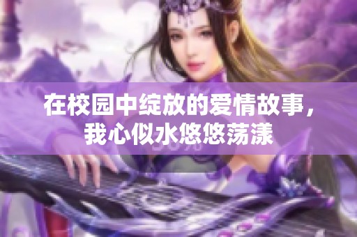 在校园中绽放的爱情故事，我心似水悠悠荡漾