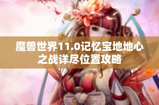 魔兽世界11.0记忆宝地地心之战详尽位置攻略