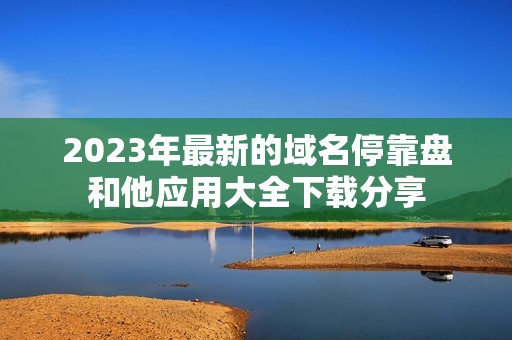 2023年最新的域名停靠盘和他应用大全下载分享