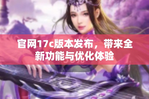 官网17c版本发布，带来全新功能与优化体验