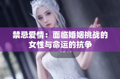 禁忌爱情：面临婚姻挑战的女性与命运的抗争