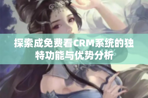 探索成免费看CRM系统的独特功能与优势分析