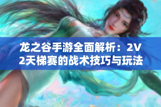 龙之谷手游全面解析：2V2天梯赛的战术技巧与玩法攻略