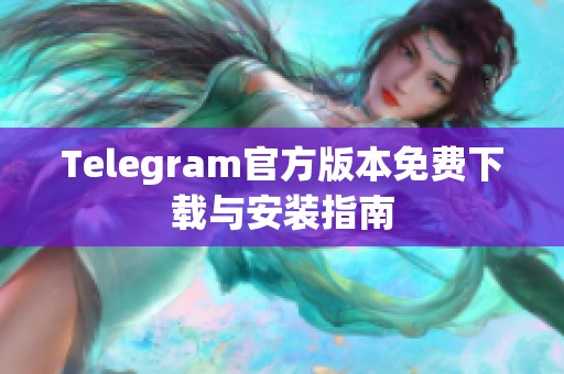 Telegram官方版本免费下载与安装指南