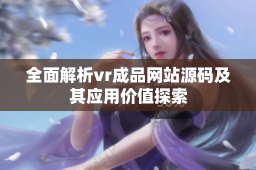 全面解析vr成品网站源码及其应用价值探索