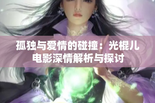 孤独与爱情的碰撞：光棍儿电影深情解析与探讨