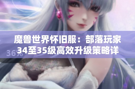 魔兽世界怀旧服：部落玩家34至35级高效升级策略详解