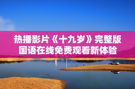 热播影片《十九岁》完整版国语在线免费观看新体验