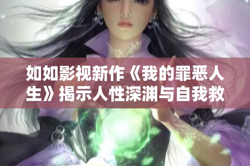 如如影视新作《我的罪恶人生》揭示人性深渊与自我救赎之路