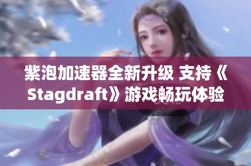 紫泡加速器全新升级 支持《Stagdraft》游戏畅玩体验