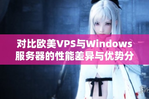 对比欧美VPS与Windows服务器的性能差异与优势分析