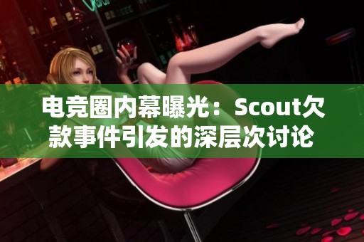 电竞圈内幕曝光：Scout欠款事件引发的深层次讨论