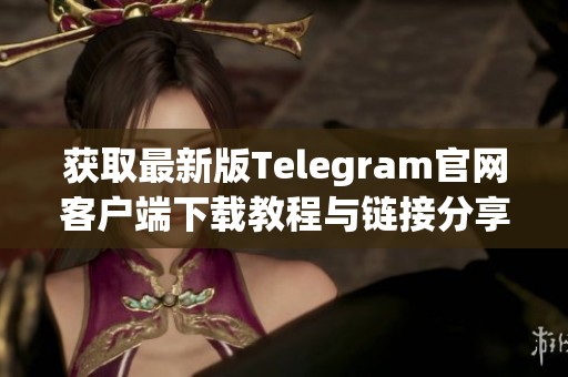 获取最新版Telegram官网客户端下载教程与链接分享